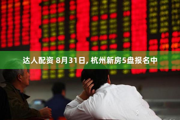 达人配资 8月31日, 杭州新房5盘报名中