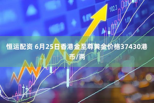 恒运配资 6月25日香港金至尊黄金价格37430港币/两