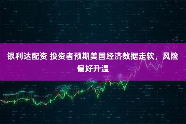 银利达配资 投资者预期美国经济数据走软，风险偏好升温