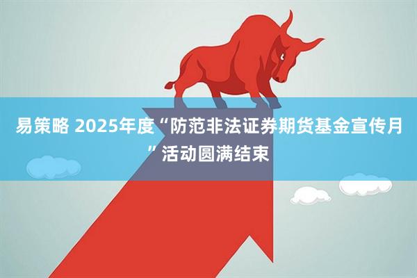 易策略 2025年度“防范非法证券期货基金宣传月”活动圆满结束